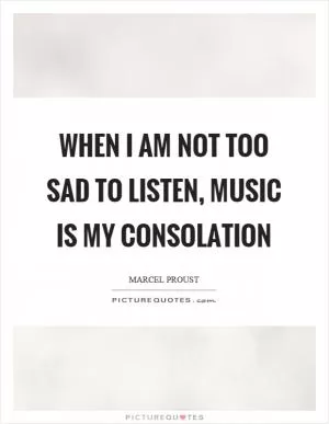 When I am not too sad to listen, music is my consolation Picture Quote #1