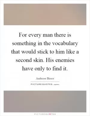 For every man there is something in the vocabulary that would stick to him like a second skin. His enemies have only to find it Picture Quote #1