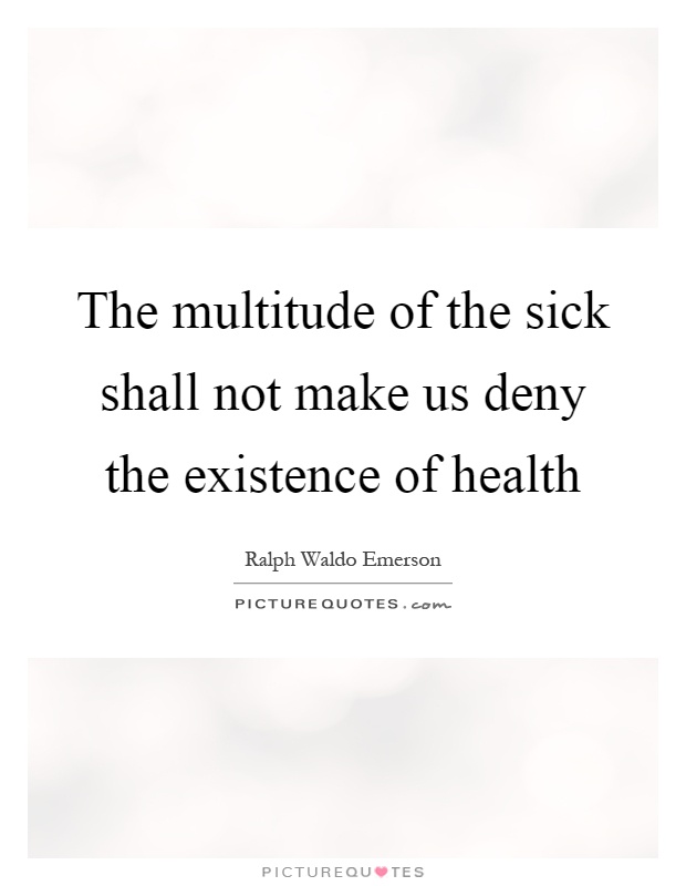The multitude of the sick shall not make us deny the existence of health Picture Quote #1