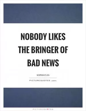 Nobody likes the bringer of bad news Picture Quote #1