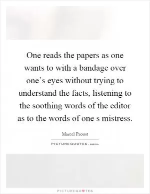 One reads the papers as one wants to with a bandage over one’s eyes without trying to understand the facts, listening to the soothing words of the editor as to the words of one s mistress Picture Quote #1