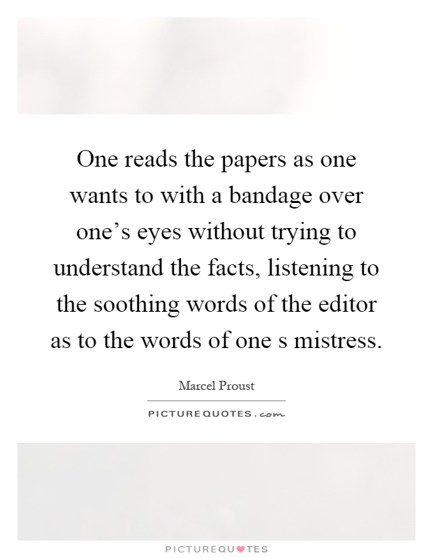One reads the papers as one wants to with a bandage over one's eyes without trying to understand the facts, listening to the soothing words of the editor as to the words of one s mistress Picture Quote #1