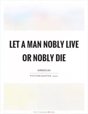 Let a man nobly live or nobly die Picture Quote #1