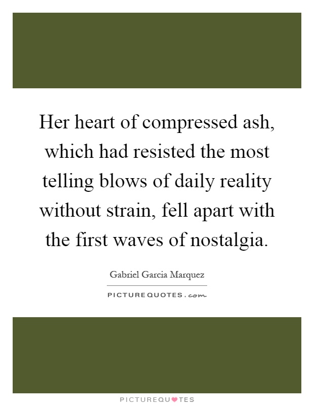 Her heart of compressed ash, which had resisted the most telling blows of daily reality without strain, fell apart with the first waves of nostalgia Picture Quote #1