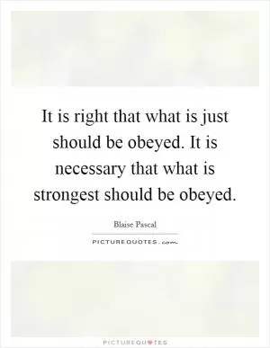 It is right that what is just should be obeyed. It is necessary that what is strongest should be obeyed Picture Quote #1
