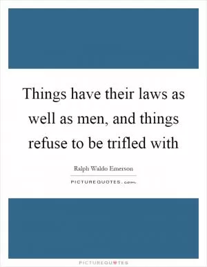 Things have their laws as well as men, and things refuse to be trifled with Picture Quote #1
