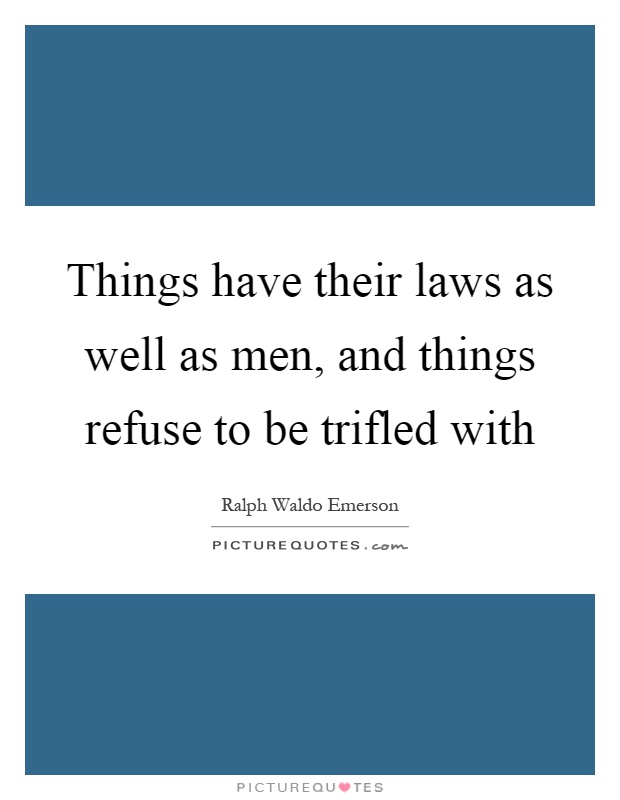 Things have their laws as well as men, and things refuse to be trifled with Picture Quote #1