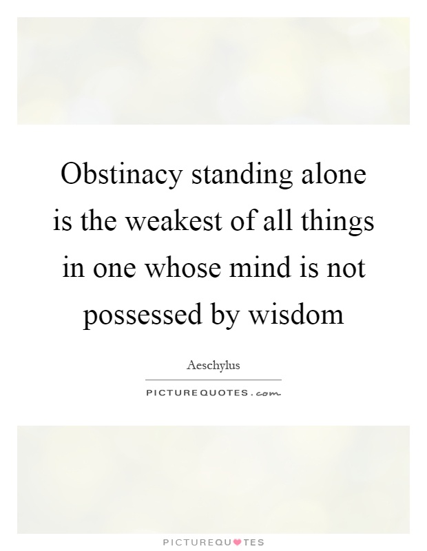 Obstinacy standing alone is the weakest of all things in one whose mind is not possessed by wisdom Picture Quote #1