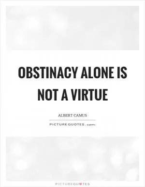 Obstinacy alone is not a virtue Picture Quote #1