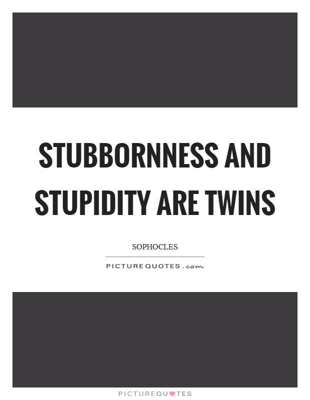 Stubbornness and stupidity are twins Picture Quote #1