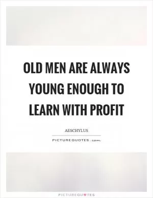 Old men are always young enough to learn with profit Picture Quote #1