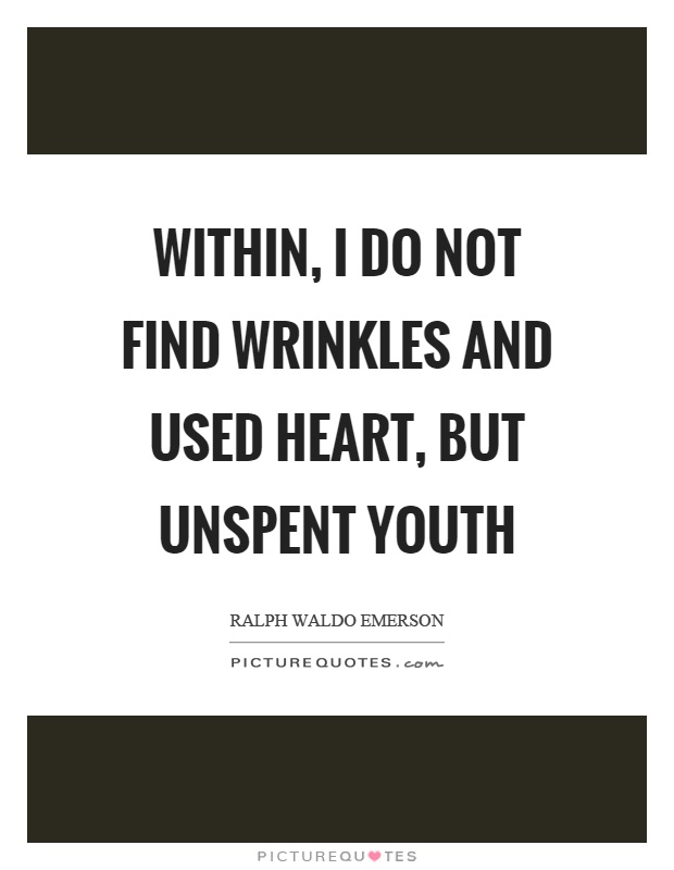 Within, I do not find wrinkles and used heart, but unspent youth Picture Quote #1