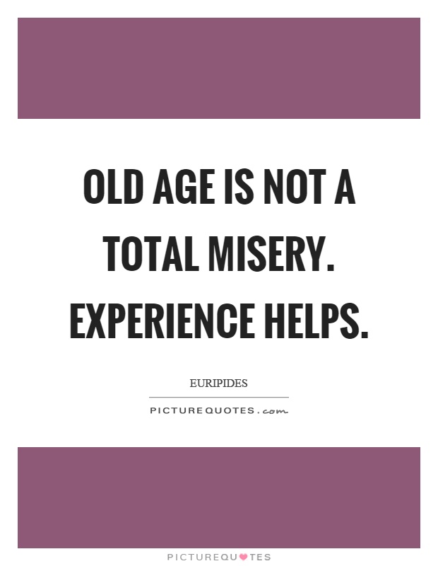 Old age is not a total misery. Experience helps Picture Quote #1