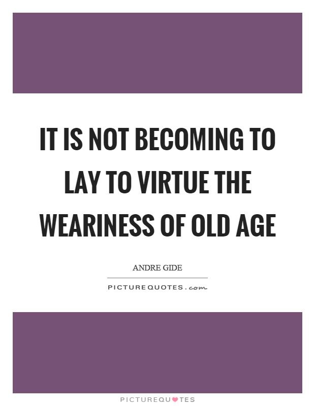 It is not becoming to lay to virtue the weariness of old age Picture Quote #1