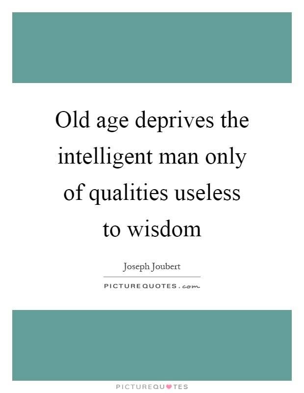 Old age deprives the intelligent man only of qualities useless to wisdom Picture Quote #1