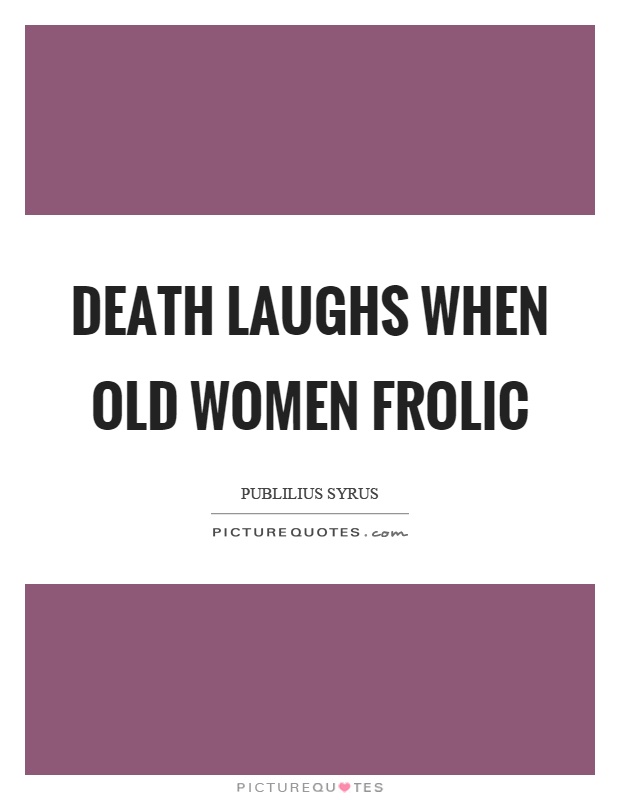 Death laughs when old women frolic Picture Quote #1
