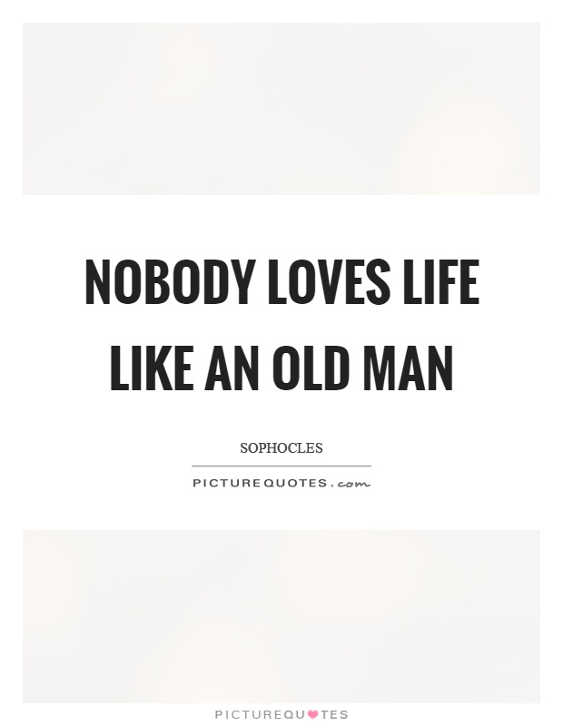 Nobody loves life like an old man Picture Quote #1