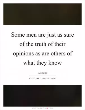 Some men are just as sure of the truth of their opinions as are others of what they know Picture Quote #1