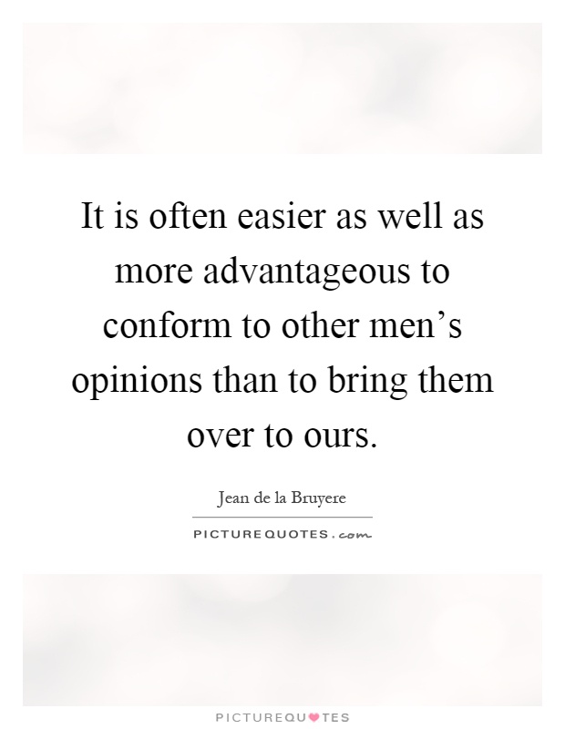 It is often easier as well as more advantageous to conform to other men's opinions than to bring them over to ours Picture Quote #1