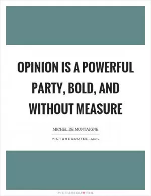 Opinion is a powerful party, bold, and without measure Picture Quote #1