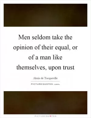 Men seldom take the opinion of their equal, or of a man like themselves, upon trust Picture Quote #1