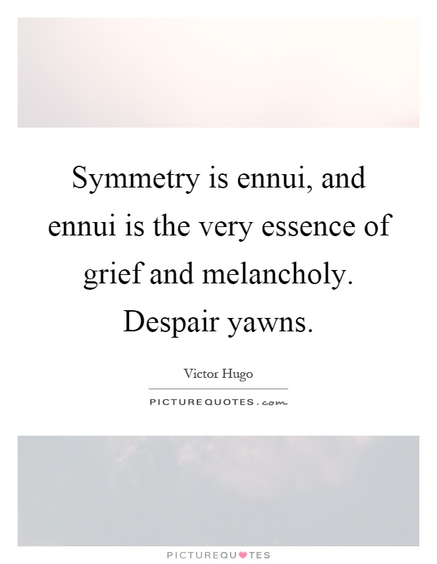 Symmetry is ennui, and ennui is the very essence of grief and melancholy. Despair yawns Picture Quote #1