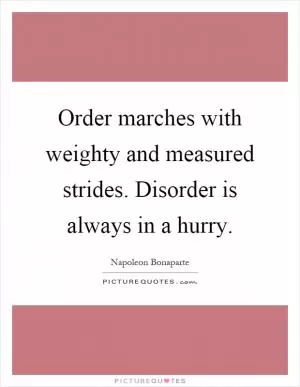 Order marches with weighty and measured strides. Disorder is always in a hurry Picture Quote #1