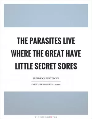 The parasites live where the great have little secret sores Picture Quote #1