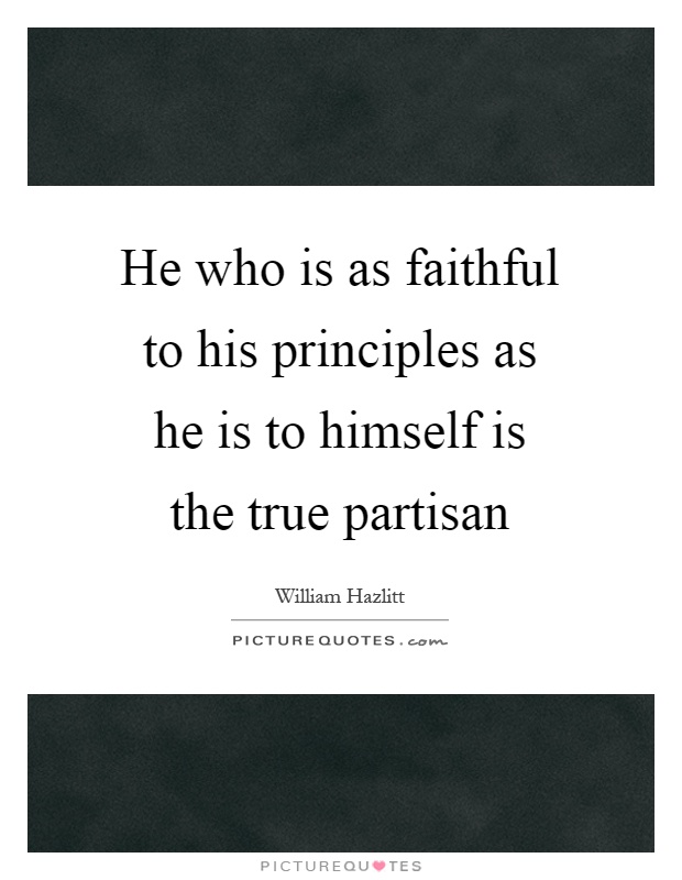 He who is as faithful to his principles as he is to himself is the true partisan Picture Quote #1