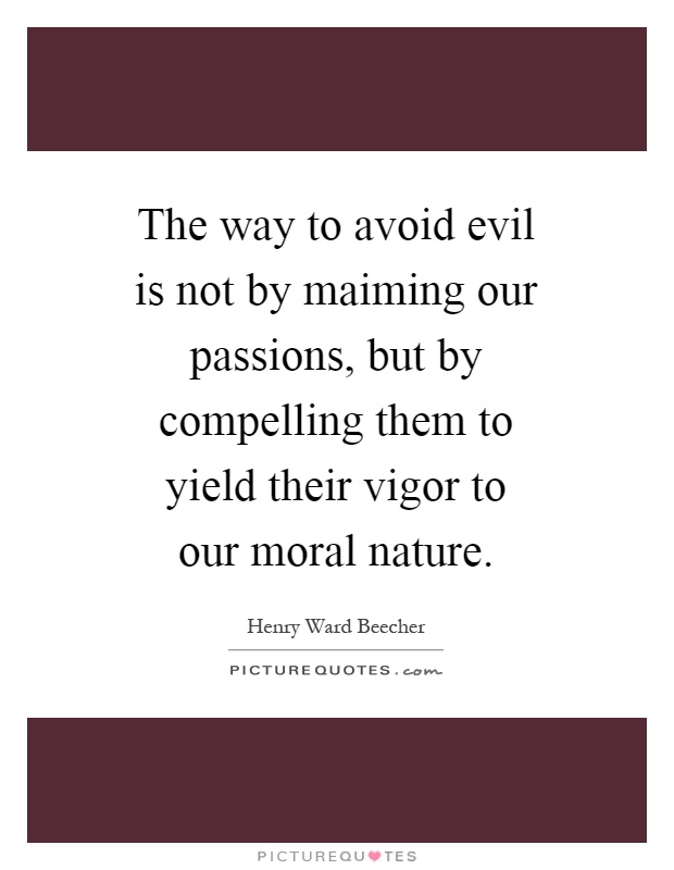 The way to avoid evil is not by maiming our passions, but by compelling them to yield their vigor to our moral nature Picture Quote #1