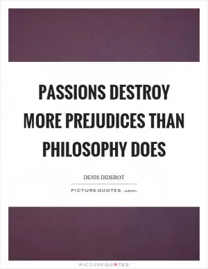 Passions destroy more prejudices than philosophy does Picture Quote #1