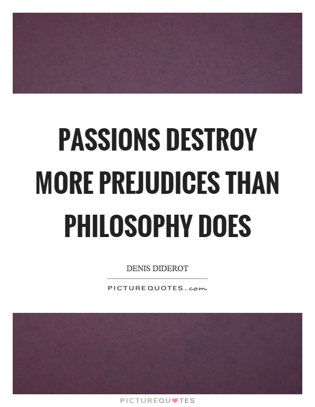 Passions destroy more prejudices than philosophy does Picture Quote #1