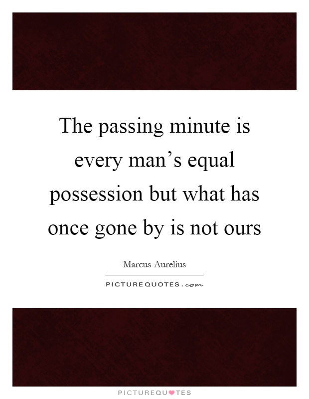 The passing minute is every man's equal possession but what has once gone by is not ours Picture Quote #1