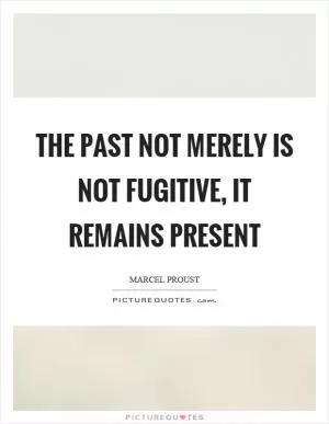 The past not merely is not fugitive, it remains present Picture Quote #1