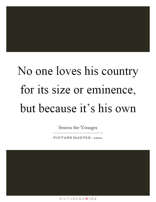 No one loves his country for its size or eminence, but because it's his own Picture Quote #1