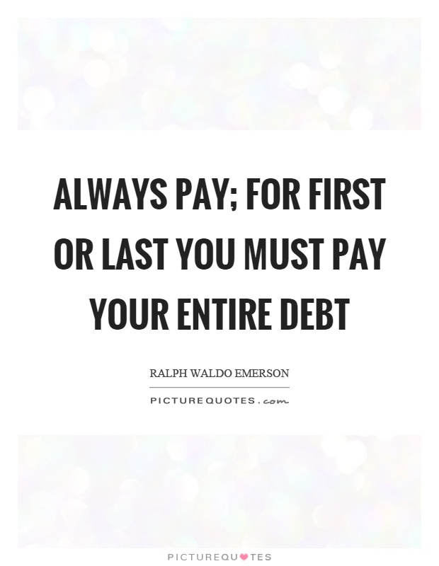 Always pay; for first or last you must pay your entire debt Picture Quote #1
