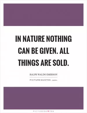 In nature nothing can be given. All things are sold Picture Quote #1