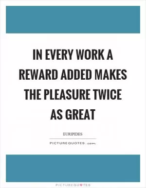 In every work a reward added makes the pleasure twice as great Picture Quote #1