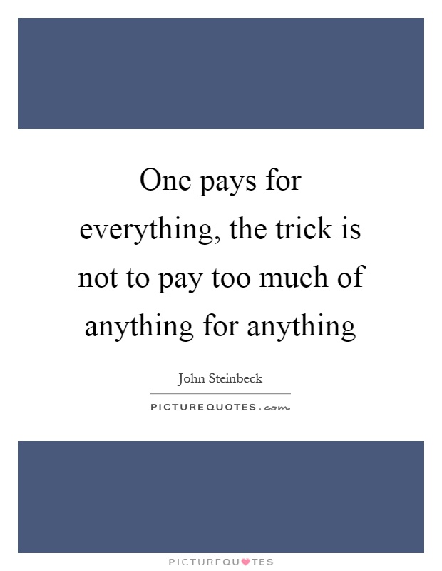 One pays for everything, the trick is not to pay too much of anything for anything Picture Quote #1