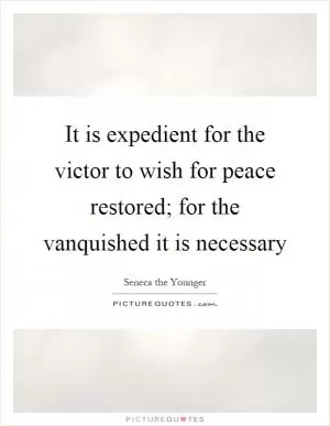 It is expedient for the victor to wish for peace restored; for the vanquished it is necessary Picture Quote #1