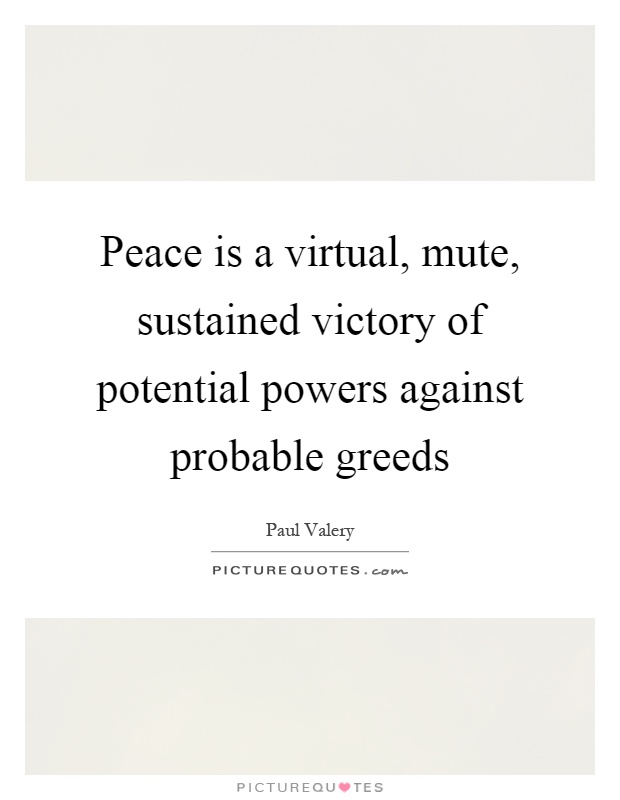 Peace is a virtual, mute, sustained victory of potential powers against probable greeds Picture Quote #1