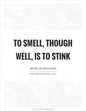 To smell, though well, is to stink Picture Quote #1