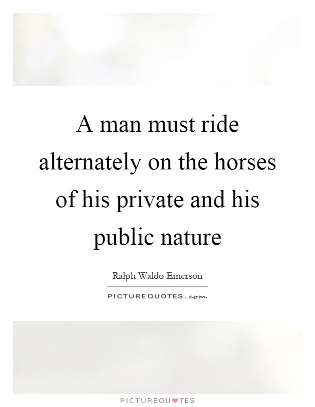 A man must ride alternately on the horses of his private and his public nature Picture Quote #1