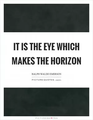 It is the eye which makes the horizon Picture Quote #1