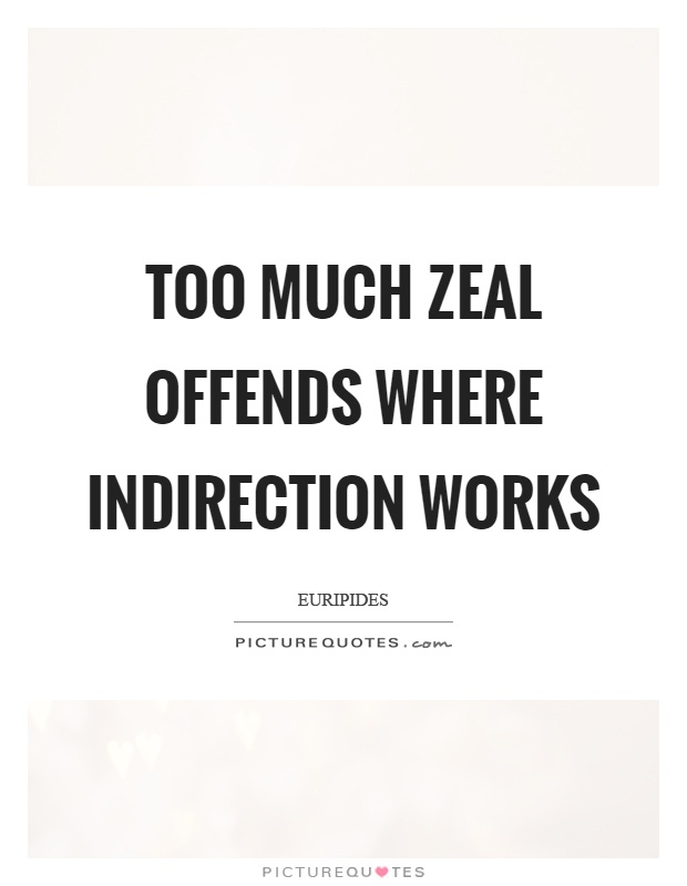 Too much zeal offends where indirection works Picture Quote #1