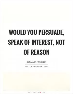Would you persuade, speak of interest, not of reason Picture Quote #1