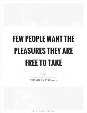 Few people want the pleasures they are free to take Picture Quote #1