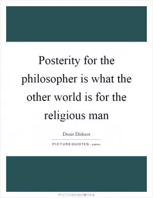 Posterity for the philosopher is what the other world is for the religious man Picture Quote #1