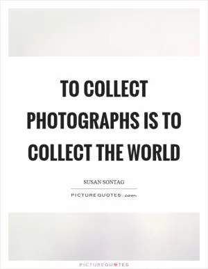 To collect photographs is to collect the world Picture Quote #1