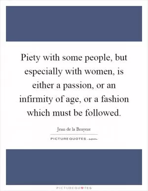 Piety with some people, but especially with women, is either a passion, or an infirmity of age, or a fashion which must be followed Picture Quote #1